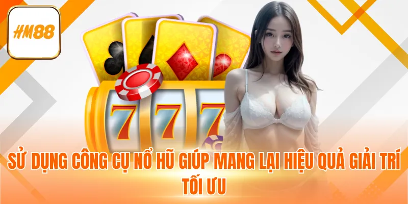 Sử dụng công cụ nổ hũ giúp mang lại hiệu quả giải trí tối ưu